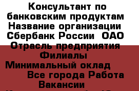 Консультант по банковским продуктам › Название организации ­ Сбербанк России, ОАО › Отрасль предприятия ­ Филиалы › Минимальный оклад ­ 25 000 - Все города Работа » Вакансии   . Кемеровская обл.,Юрга г.